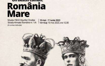 Muzeul Ţării Crişurilor pregăteşte expoziția „Ferdinand și Maria. Un destin comun: România Mare”
