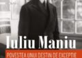 Iuliu Maniu – povestea unui destin de excepție